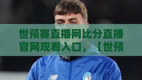 世预赛直播网比分直播官网观看入口,【世预赛直播网】2026年亚洲区终极观赛攻略来了!