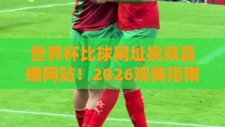 世界杯比球网址视频直播网站!2026观赛指南全解析