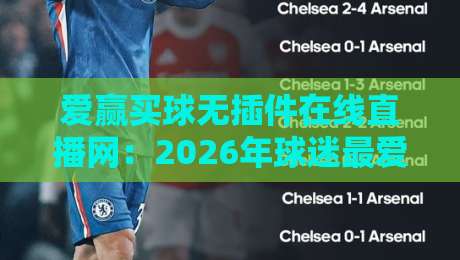 爱赢买球无插件在线直播网:2026年球迷最爱的观赛方式,你试过吗?