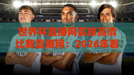 世界杯直播网买球高清比赛直播网：2026年看球新时代（世界杯直播网买球高清比赛直播网）
