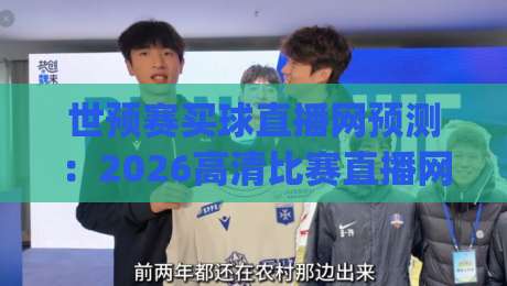 世预赛买球直播网预测:2026高清比赛直播网怎么选才靠谱?(世预赛买球直播网预测高清比赛直播网)