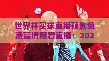 世界杯买球直播预测免费高清观看直播:2026最新观赛与预测指南