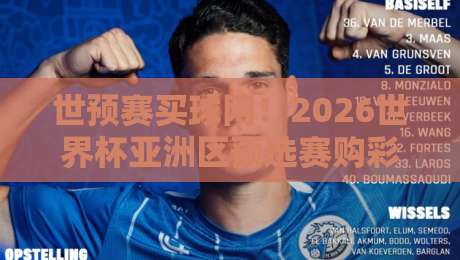 世预赛买球网!2026世界杯亚洲区预选赛购彩新趋势(世预赛买球网)深度拆解