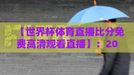 【世界杯体育直播比分免费高清观看直播】:2026年观赛新姿势,这些平台你居然还不知道?