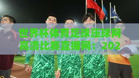 世界杯体育足球压球网高清比赛直播网:2026年球迷必备观赛指南
