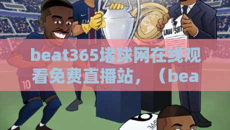 beat365堵球网在线观看免费直播站，（beat365堵球网在线观看免费直播站）2026年体育迷必备的观赛神器