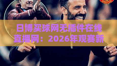 日博买球网无插件在线直播网：2026年观赛新体验，真的不用插件吗？