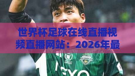 世界杯足球在线直播视频直播网站:2026年最全观赛指南(附高清源实测)