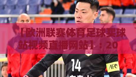 【欧洲联赛体育足球买球站视频直播网站】: 2026年最靠谱的观赛选站指南