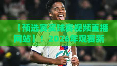 【预选赛买球赛视频直播网站】！2026年观赛新姿势揭秘