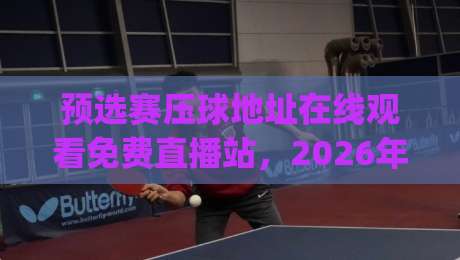 预选赛压球地址在线观看免费直播站,2026年观赛新姿势你get了吗?