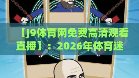 【J9体育网免费高清观看直播】:2026年体育迷必收藏的观赛新姿势